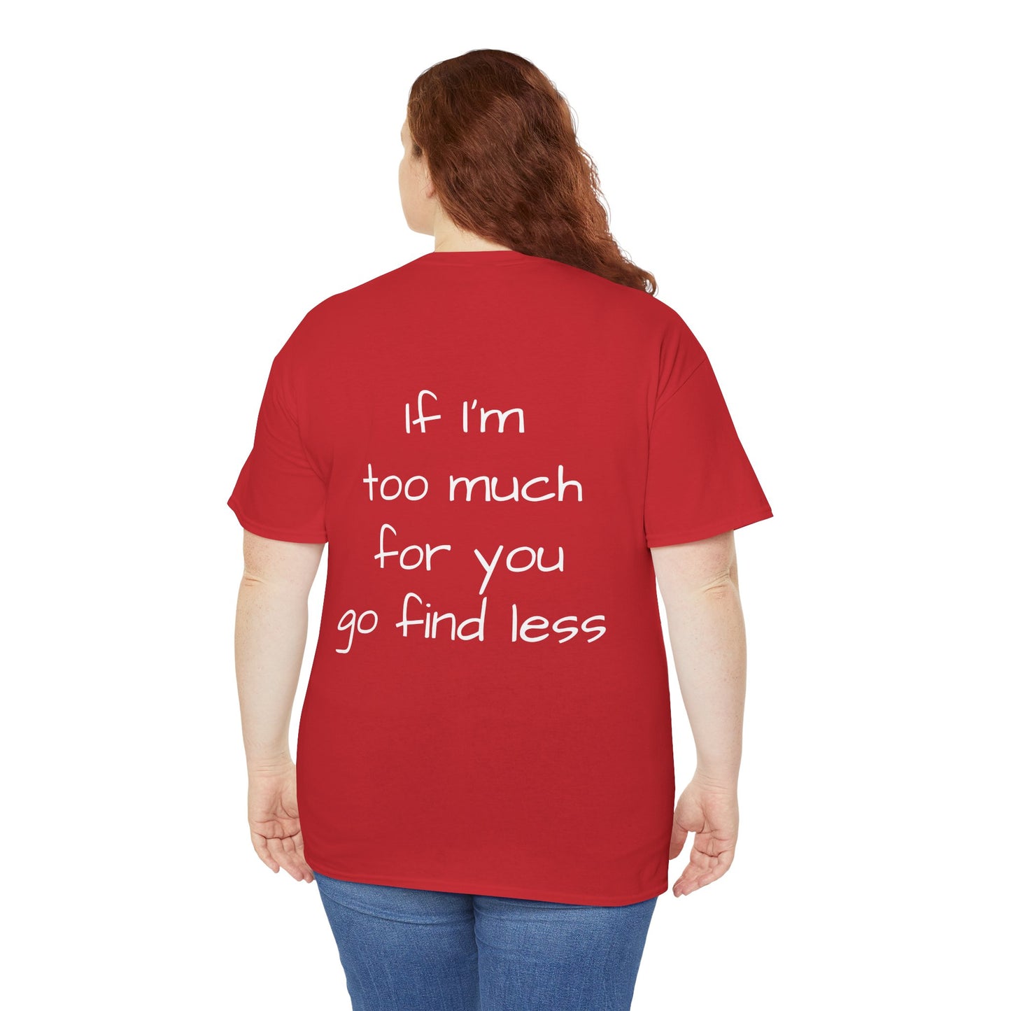 If I’m too much for you, go find less